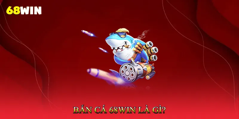 Bắn cá 68Win là gì?